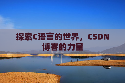 探索C语言的世界,CSDN博客的力量 探索C语言的世界,CSDN博客的力量